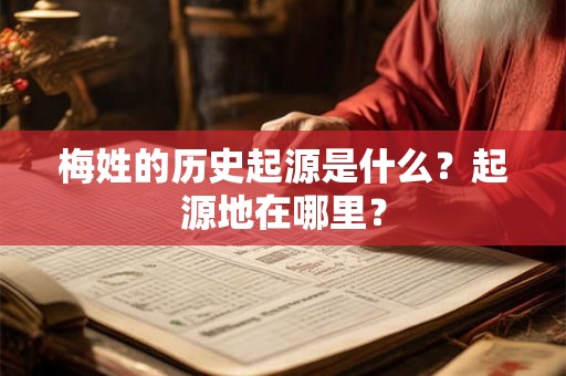 梅姓的历史起源是什么？起源地在哪里？