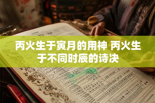丙火生于寅月的用神 丙火生于不同时辰的诗决