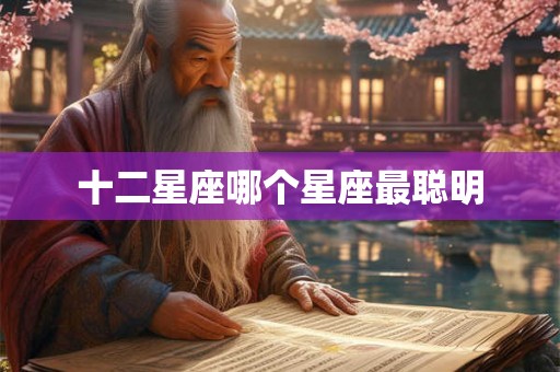 十二星座哪个星座最聪明 十二星座哪个星座最聪明