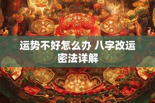 运势不好怎么办 八字改运密法详解 运势不好怎么办 八字改运密法详解