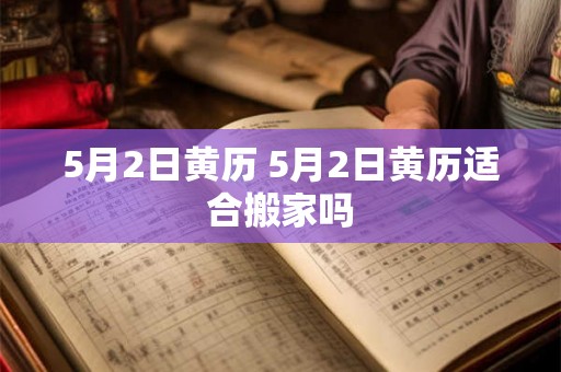 5月2日黄历 5月2日黄历适合搬家吗
