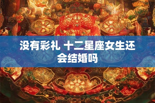 没有彩礼 十二星座女生还会结婚吗