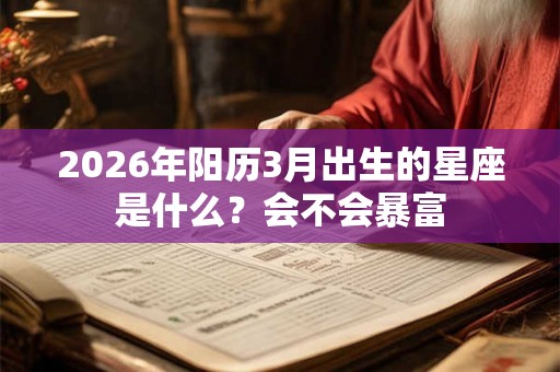 2026年阳历3月出生的星座是什么？会不会暴富
