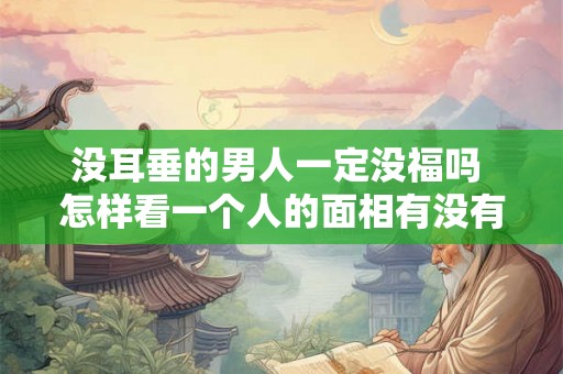 没耳垂的男人一定没福吗 怎样看一个人的面相有没有福气