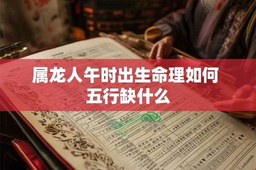 属龙人午时出生命理如何 五行缺什么