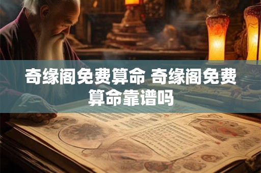 奇缘阁免费算命 奇缘阁免费算命靠谱吗 奇缘阁免费算命 奇缘阁免费算命靠谱吗