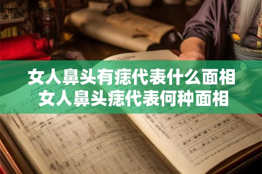 女人鼻头有痣代表什么面相 女人鼻头痣代表何种面相