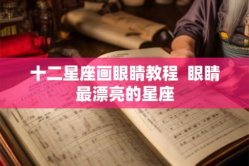 十二星座画眼睛教程  眼睛最漂亮的星座