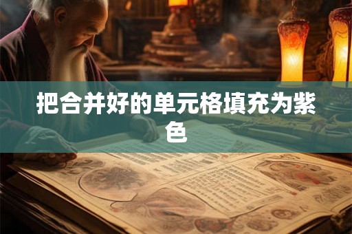 把合并好的单元格填充为紫色 把合并好的单元格填充为紫色