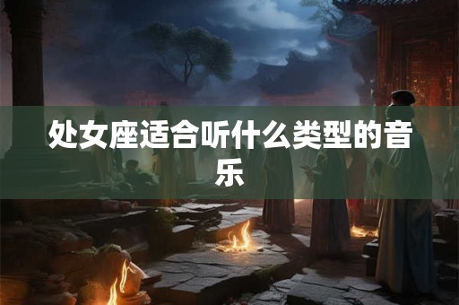 处女座适合听什么类型的音乐 处女座适合听什么类型的音乐