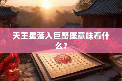 天王星落入巨蟹座意味着什么？