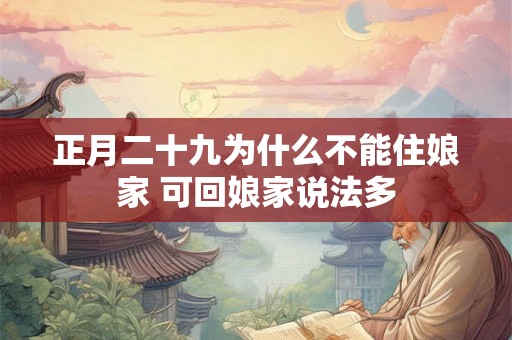 正月二十九为什么不能住娘家 可回娘家说法多