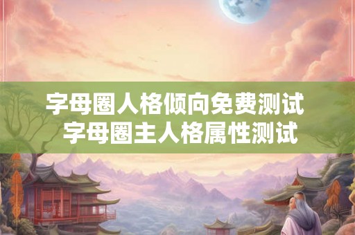 字母圈人格倾向免费测试  字母圈主人格属性测试