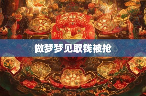 做梦梦见取钱被抢 做梦梦见取钱被抢