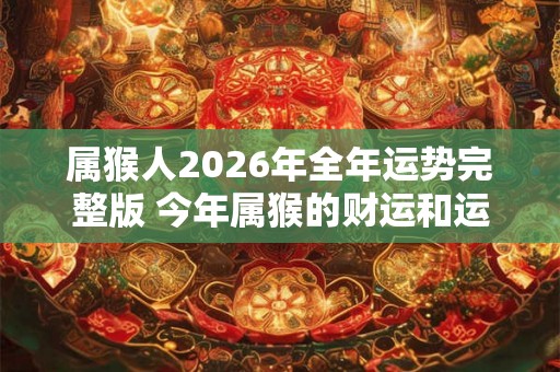 属猴人2026年全年运势完整版 今年属猴的财运和运气如何2026