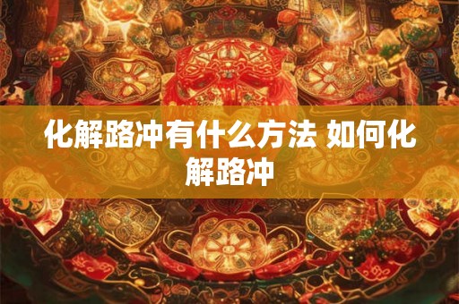 化解路冲有什么方法 如何化解路冲