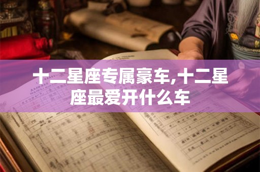 十二星座专属豪车,十二星座最爱开什么车