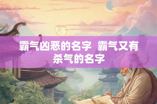 霸气凶恶的名字  霸气又有杀气的名字