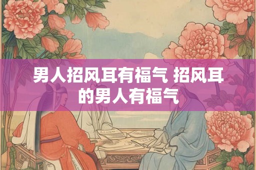 男人招风耳有福气 招风耳的男人有福气