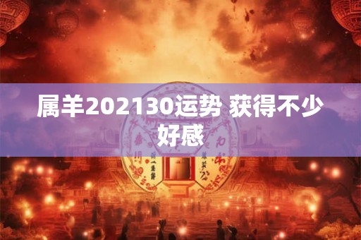 属羊202130运势 获得不少好感