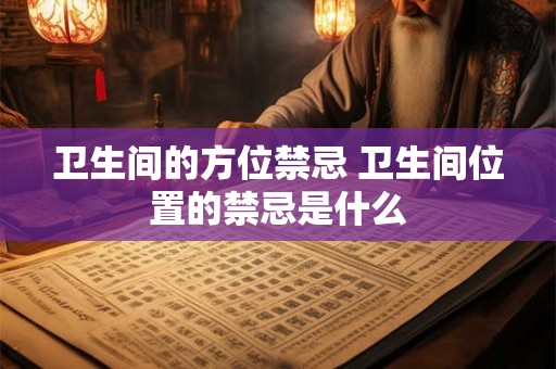 卫生间的方位禁忌 卫生间位置的禁忌是什么