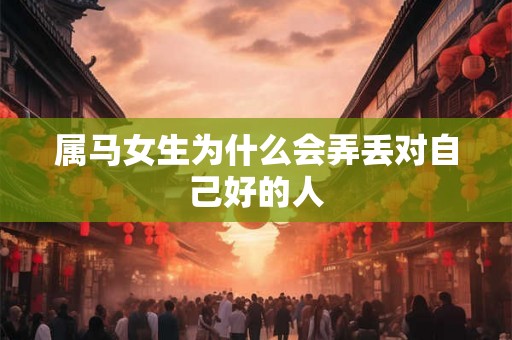 属马女生为什么会弄丢对自己好的人