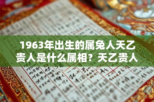 1963年出生的属兔人天乙贵人是什么属相？天乙贵人是什么？
