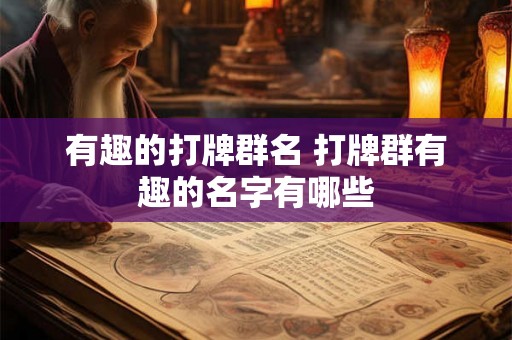 有趣的打牌群名 打牌群有趣的名字有哪些