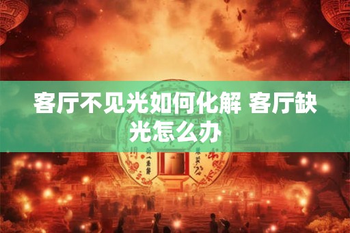 客厅不见光如何化解 客厅缺光怎么办