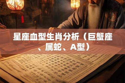 星座血型生肖分析（巨蟹座、属蛇、A型）
