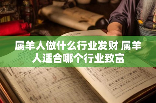 属羊人做什么行业发财 属羊人适合哪个行业致富