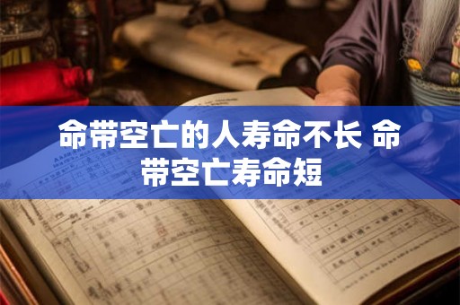 命带空亡的人寿命不长 命带空亡寿命短