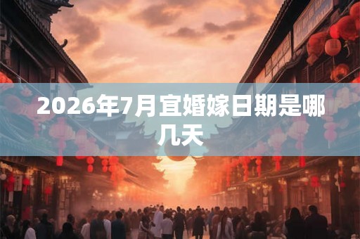 2026年7月宜婚嫁日期是哪几天