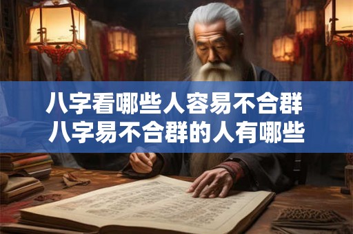 八字看哪些人容易不合群 八字易不合群的人有哪些