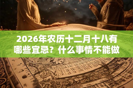 2026年农历十二月十八有哪些宜忌？什么事情不能做？