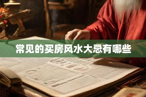 常见的买房风水大忌有哪些 常见的买房风水大忌有哪些
