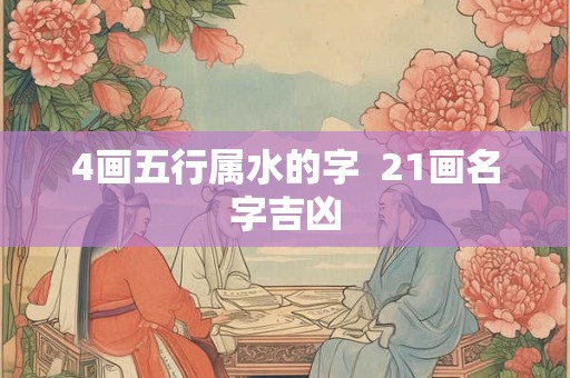 4画五行属水的字  21画名字吉凶