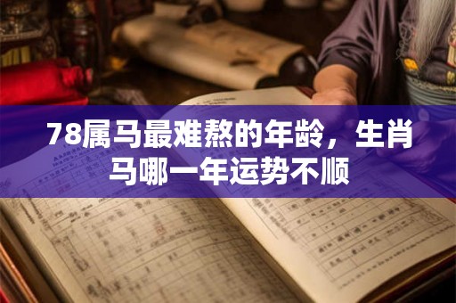 78属马最难熬的年龄，生肖马哪一年运势不顺