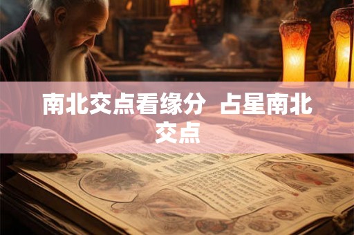 南北交点看缘分 占星南北交点 南北交点看缘分 占星南北交点