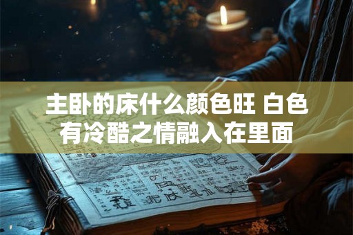主卧的床什么颜色旺 白色有冷酷之情融入在里面