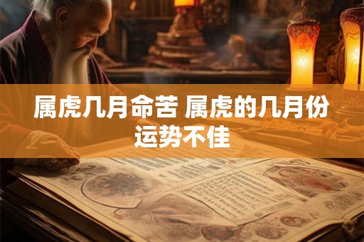 属虎几月命苦 属虎的几月份运势不佳