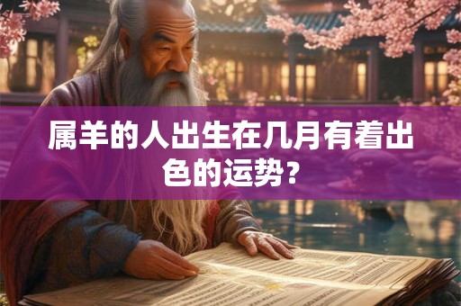 属羊的人出生在几月有着出色的运势？