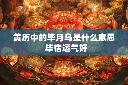 黄历中的毕月乌是什么意思  毕宿运气好