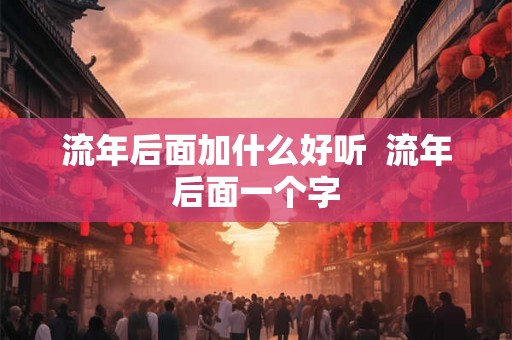 流年后面加什么好听  流年后面一个字