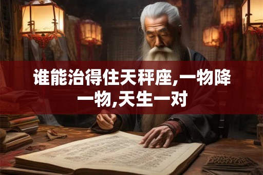 谁能治得住天秤座,一物降一物,天生一对