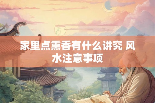 家里点熏香有什么讲究 风水注意事项