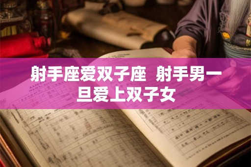 射手座爱双子座 射手男一旦爱上双子女 射手座爱双子座 射手男一旦爱上双子女