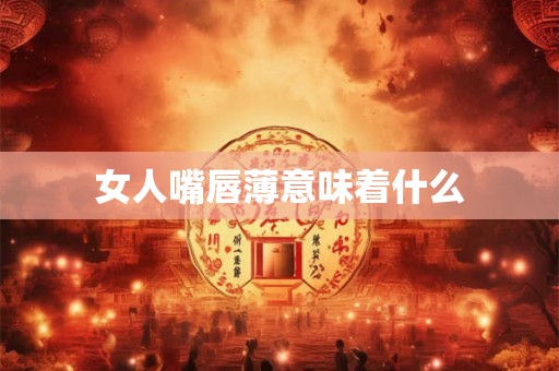 女人嘴唇薄意味着什么