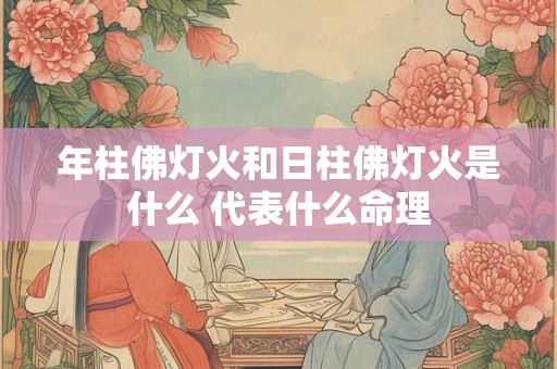 年柱佛灯火和日柱佛灯火是什么 代表什么命理