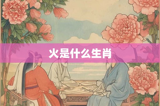 火是什么生肖